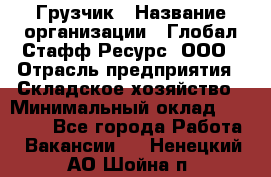 Грузчик › Название организации ­ Глобал Стафф Ресурс, ООО › Отрасль предприятия ­ Складское хозяйство › Минимальный оклад ­ 25 000 - Все города Работа » Вакансии   . Ненецкий АО,Шойна п.